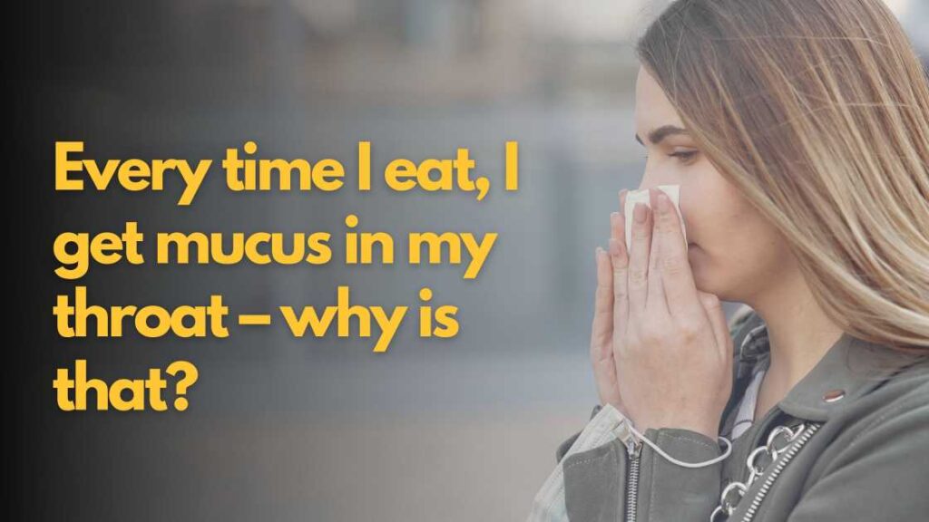 Every time I eat, I get mucus in my throat – why is that